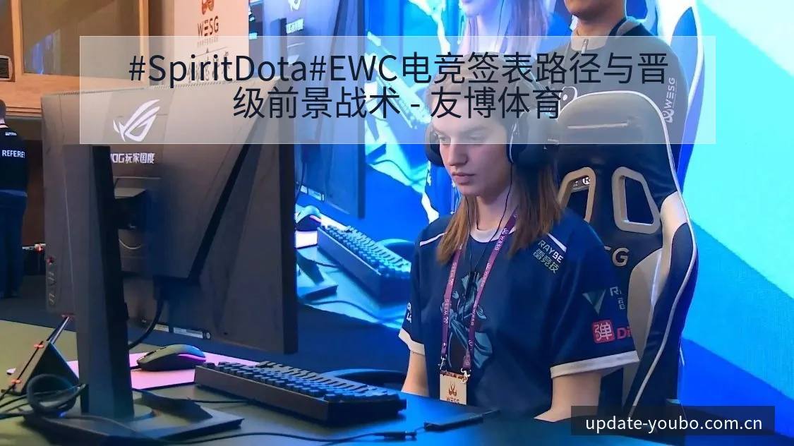 #SpiritDota#EWC电竞签表路径与晋级前景战术 - 友博体育