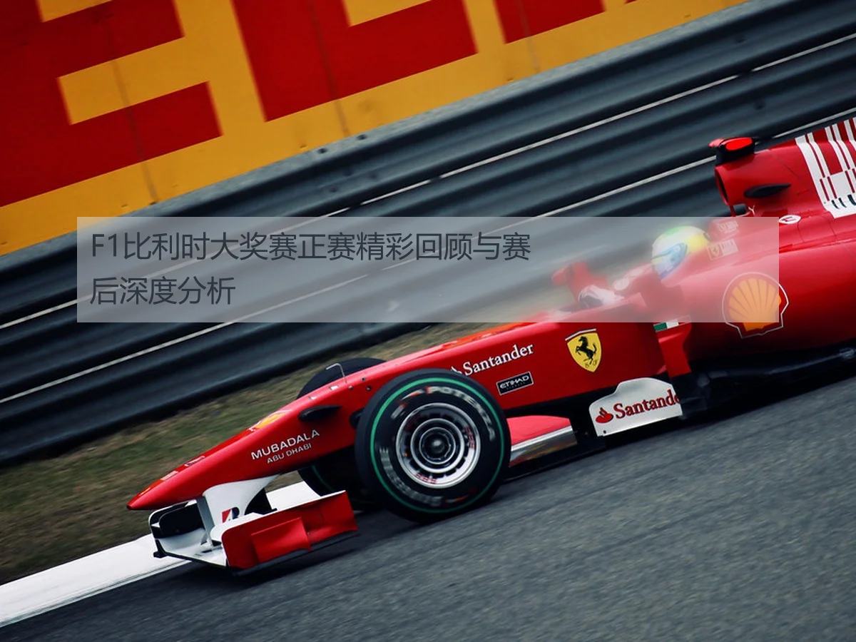 F1比利时大奖赛正赛精彩回顾与赛后深度分析